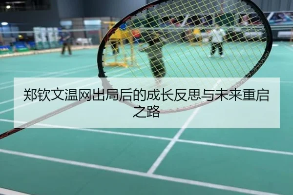 郑钦文温网出局后的成长反思与未来重启之路