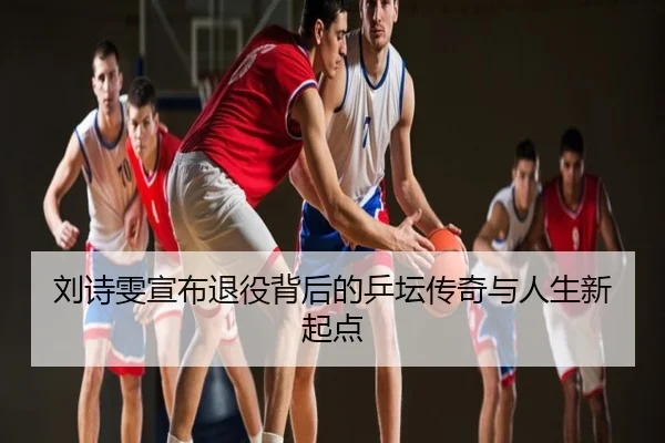 刘诗雯宣布退役背后的乒坛传奇与人生新起点