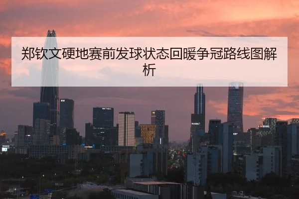郑钦文硬地赛前发球状态回暖争冠路线图解析