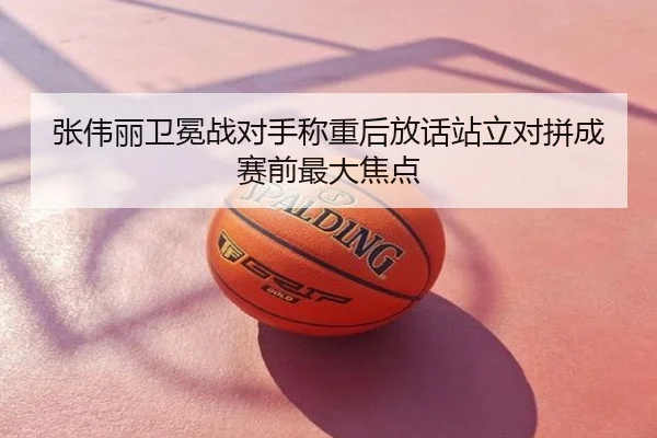 张伟丽卫冕战对手称重后放话站立对拼成赛前最大焦点